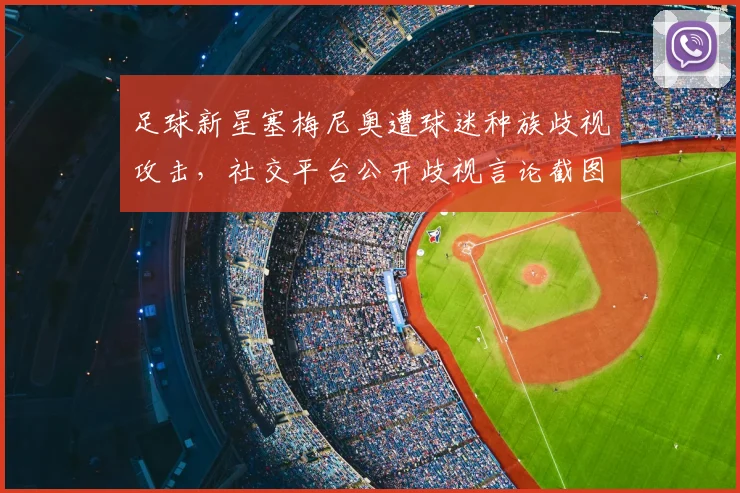 足球新星塞梅尼奥遭球迷种族歧视攻击,社交平台公开歧视言论截图引发热议