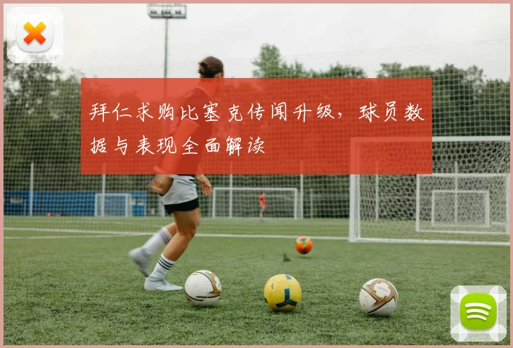 拜仁求购比塞克传闻升级,球员数据与表现全面解读