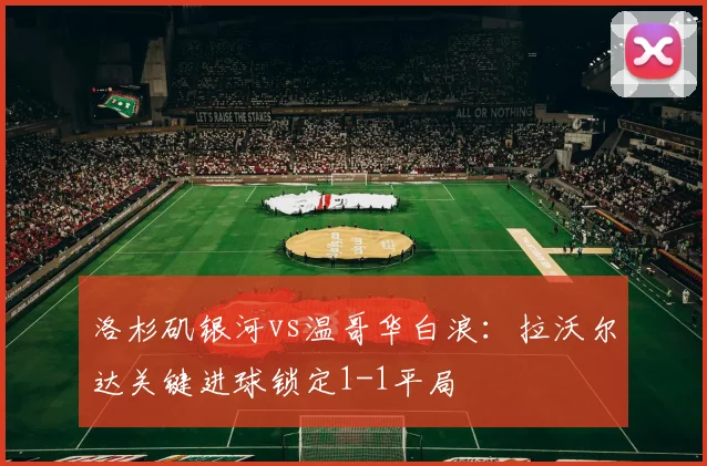 洛杉矶银河vs温哥华白浪:拉沃尔达关键进球锁定1-1平局