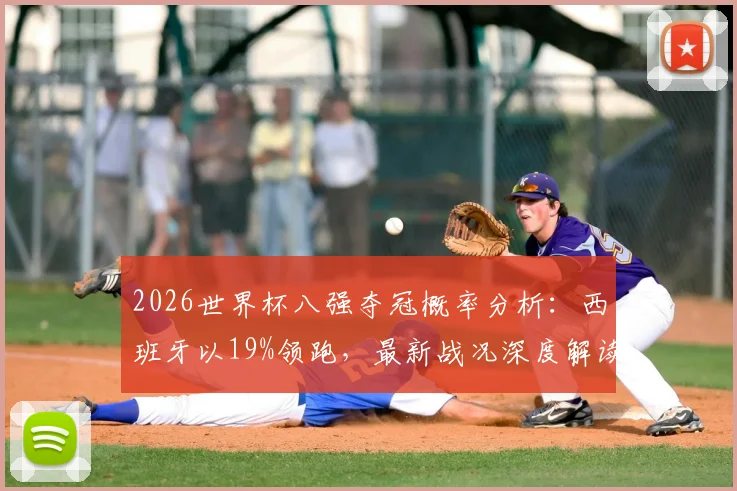 2026世界杯八强夺冠概率分析:西班牙以19%领跑,最新战况深度解读