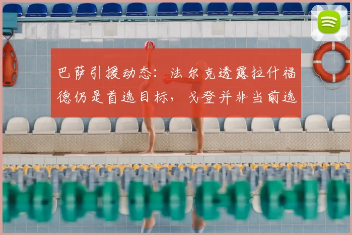 巴萨引援动态:法尔克透露拉什福德仍是首选目标,戈登并非当前选项