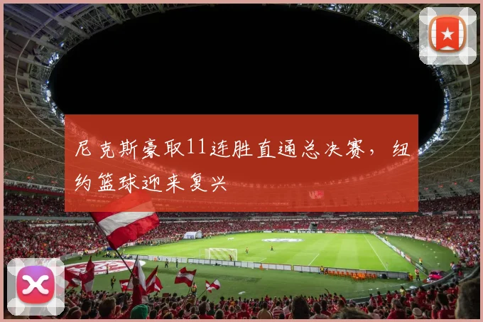 尼克斯豪取11连胜直通总决赛,纽约篮球迎来复兴