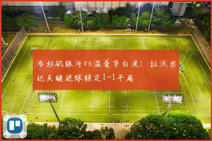 洛杉矶银河vs温哥华白浪：拉沃尔达关键进球锁定1-1平局