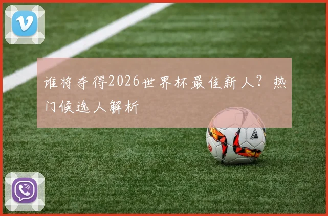 谁将夺得2026世界杯最佳新人?热门候选人解析
