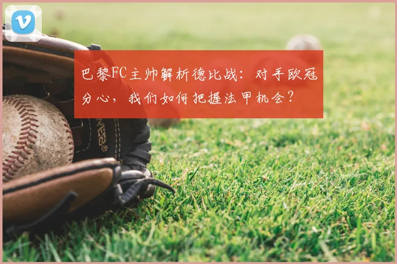 巴黎FC主帅解析德比战:对手欧冠分心,我们如何把握法甲机会?