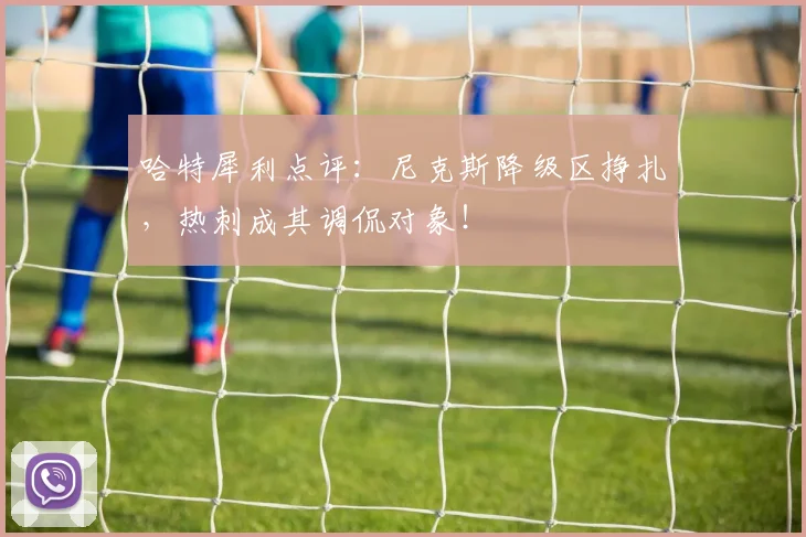 哈特犀利点评:尼克斯降级区挣扎,热刺成其调侃对象!