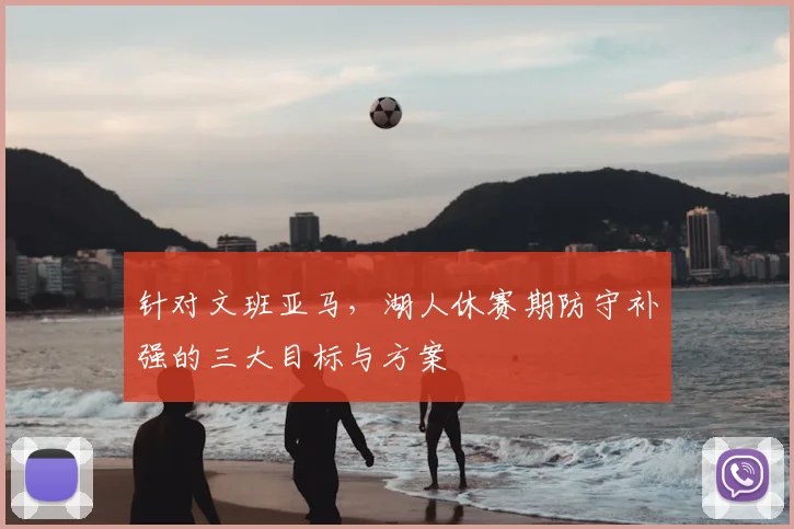 针对文班亚马,湖人休赛期防守补强的三大目标与方案