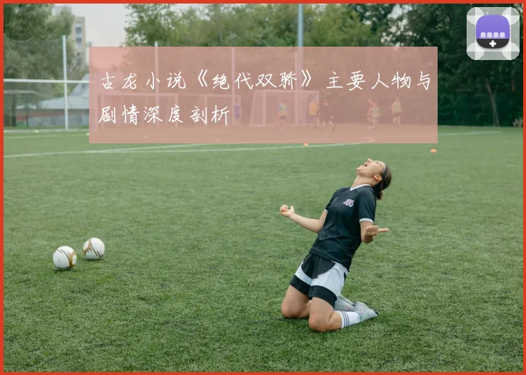 古龙小说《绝代双骄》主要人物与剧情深度剖析