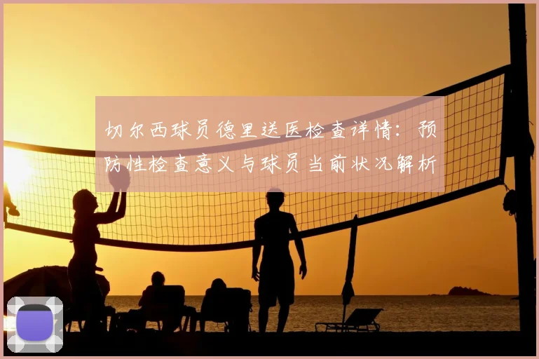 切尔西球员德里送医检查详情:预防性检查意义与球员当前状况解析