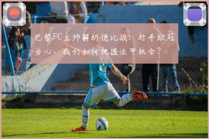 巴黎FC主帅解析德比战：对手欧冠分心，我们如何把握法甲机会？